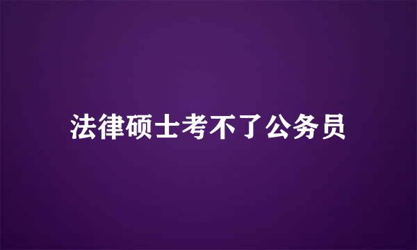 法律硕士考不了公务员