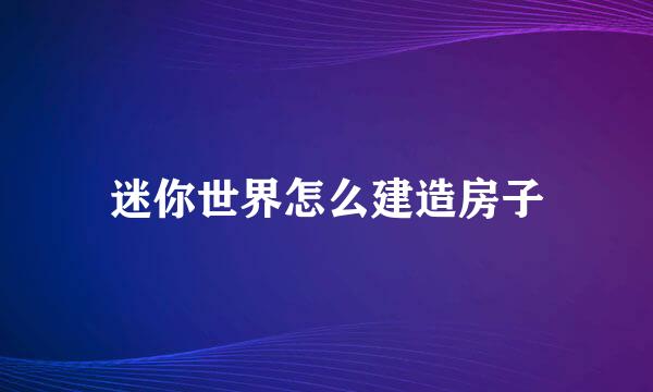 迷你世界怎么建造房子