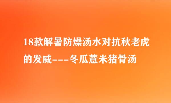 18款解暑防燥汤水对抗秋老虎的发威---冬瓜薏米猪骨汤
