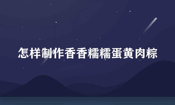 怎样制作香香糯糯蛋黄肉粽