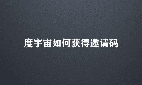 度宇宙如何获得邀请码