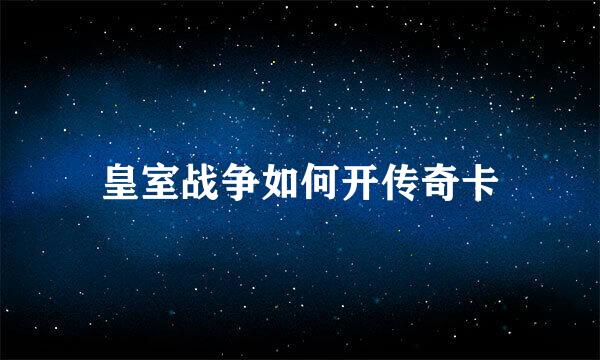 皇室战争如何开传奇卡