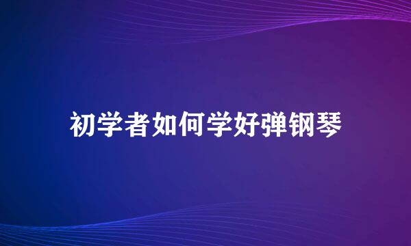 初学者如何学好弹钢琴