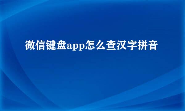 微信键盘app怎么查汉字拼音