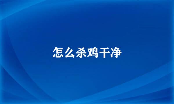 怎么杀鸡干净