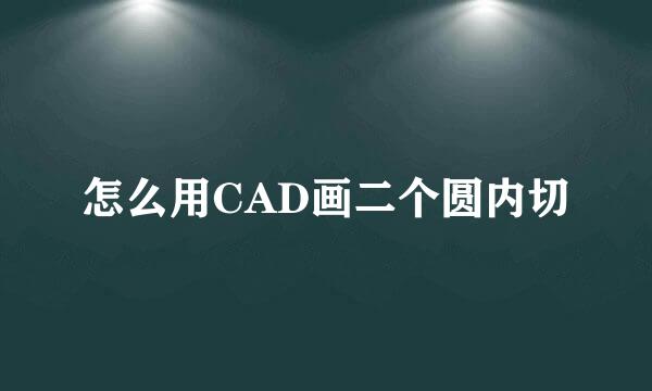 怎么用CAD画二个圆内切