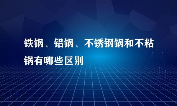 铁锅、铝锅、不锈钢锅和不粘锅有哪些区别
