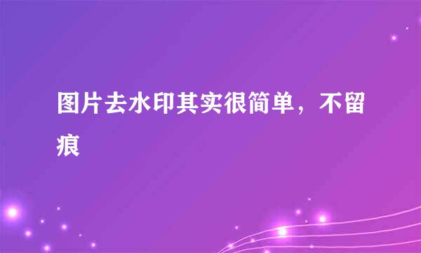 图片去水印其实很简单，不留痕