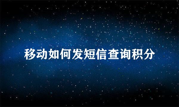 移动如何发短信查询积分