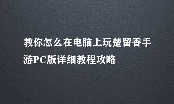 教你怎么在电脑上玩楚留香手游PC版详细教程攻略