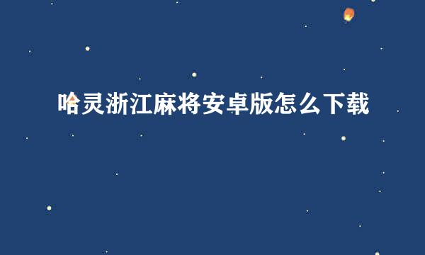 哈灵浙江麻将安卓版怎么下载