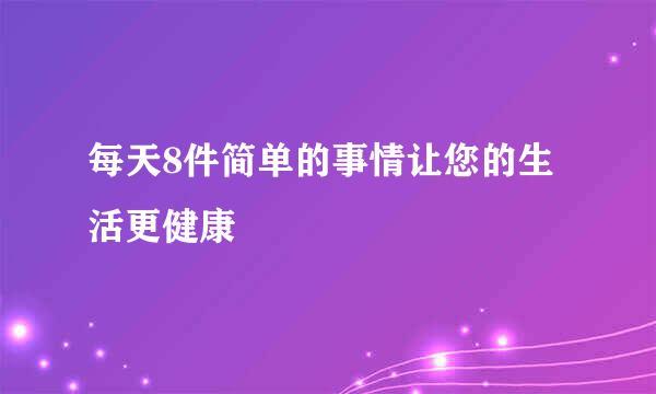 每天8件简单的事情让您的生活更健康