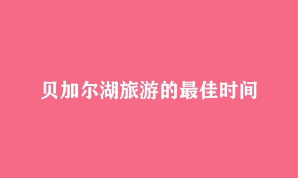 贝加尔湖旅游的最佳时间