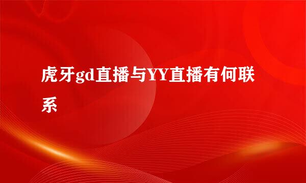 虎牙gd直播与YY直播有何联系