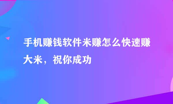 手机赚钱软件米赚怎么快速赚大米，祝你成功