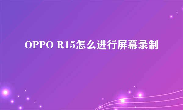 OPPO R15怎么进行屏幕录制