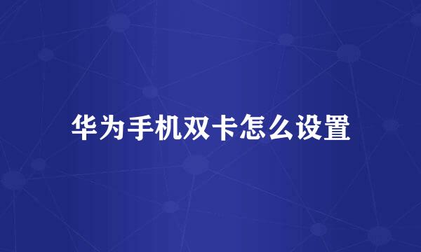 华为手机双卡怎么设置
