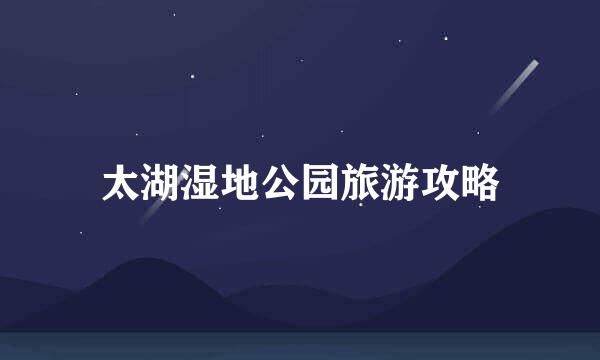 太湖湿地公园旅游攻略