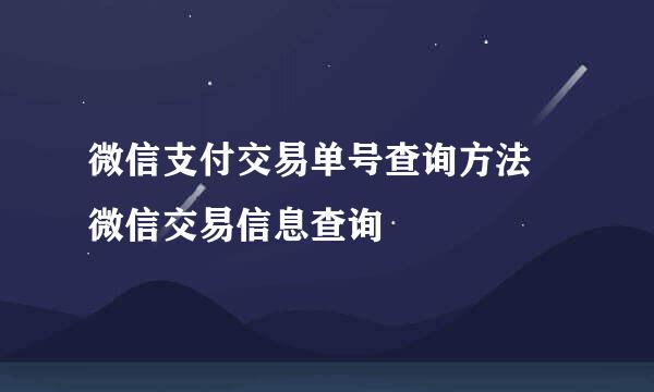 微信支付交易单号查询方法 微信交易信息查询