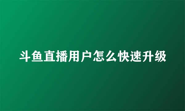 斗鱼直播用户怎么快速升级
