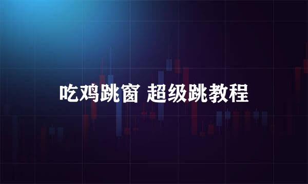 吃鸡跳窗 超级跳教程