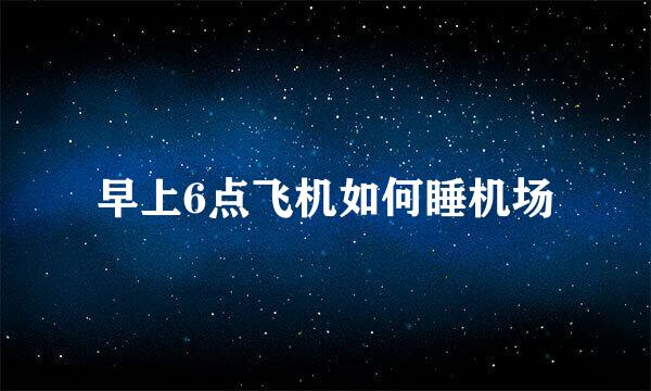 早上6点飞机如何睡机场