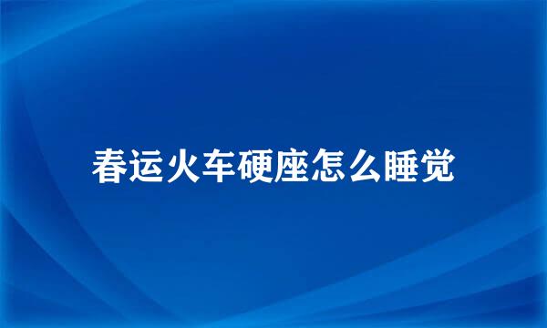 春运火车硬座怎么睡觉