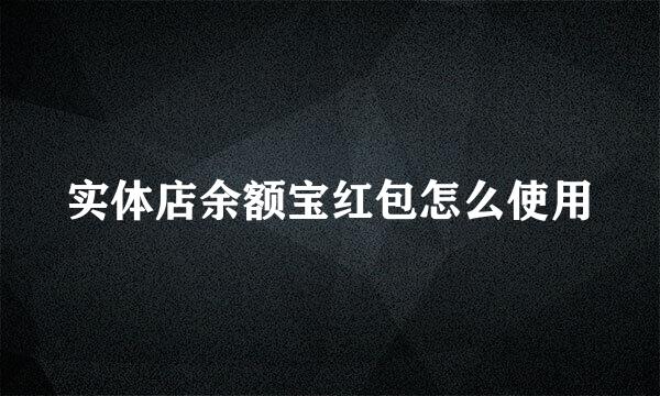实体店余额宝红包怎么使用