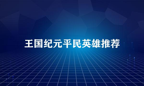 王国纪元平民英雄推荐