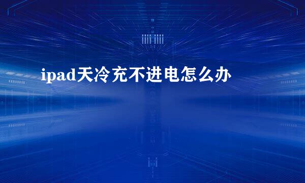 ipad天冷充不进电怎么办