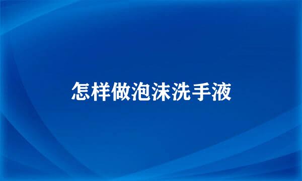 怎样做泡沫洗手液