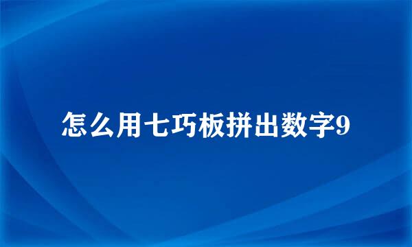 怎么用七巧板拼出数字9