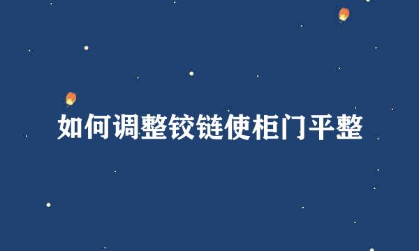 如何调整铰链使柜门平整