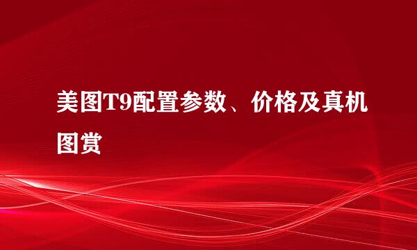 美图T9配置参数、价格及真机图赏