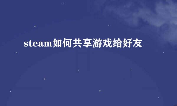 steam如何共享游戏给好友