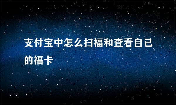 支付宝中怎么扫福和查看自己的福卡