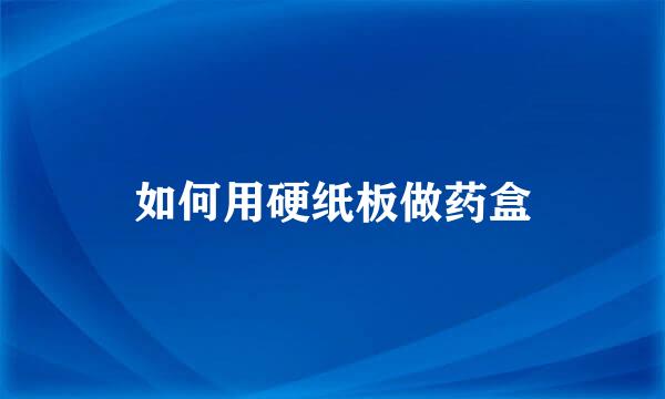 如何用硬纸板做药盒