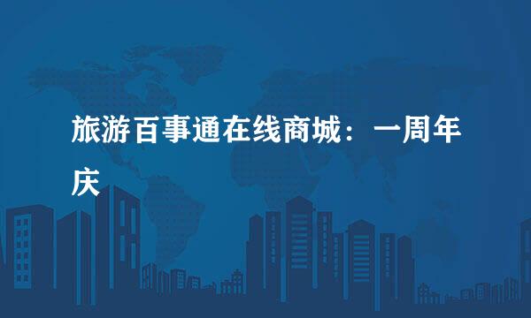 旅游百事通在线商城：一周年庆