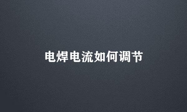 电焊电流如何调节