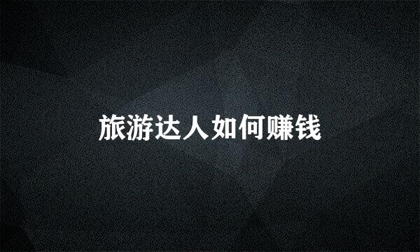 旅游达人如何赚钱