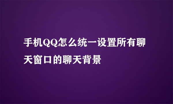 手机QQ怎么统一设置所有聊天窗口的聊天背景