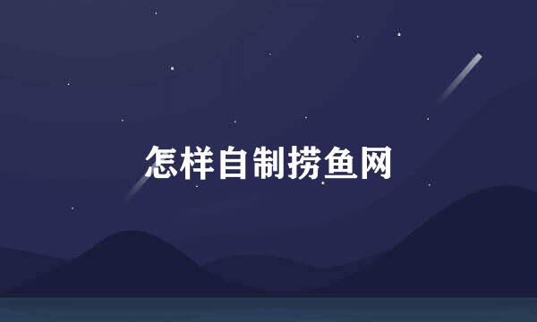 怎样自制捞鱼网