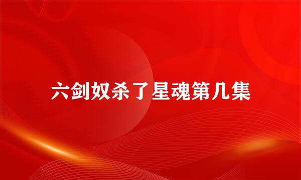 六剑奴杀了星魂第几集