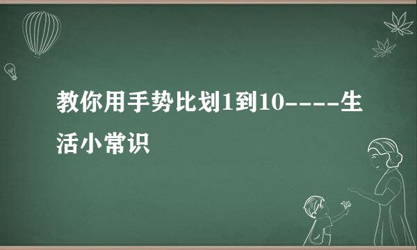 教你用手势比划1到10----生活小常识