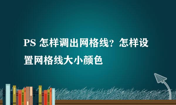 PS 怎样调出网格线？怎样设置网格线大小颜色