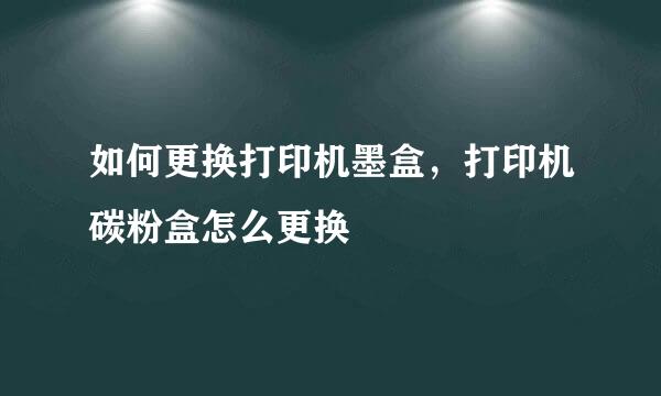 如何更换打印机墨盒，打印机碳粉盒怎么更换