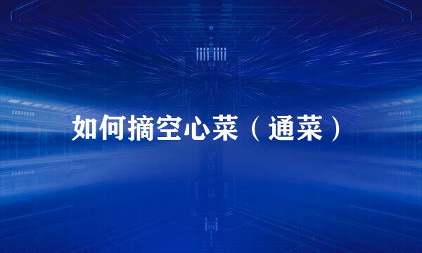 如何摘空心菜（通菜）