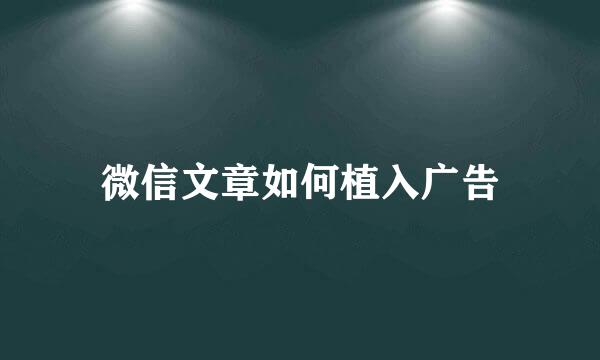 微信文章如何植入广告