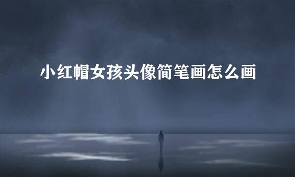 小红帽女孩头像简笔画怎么画