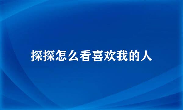 探探怎么看喜欢我的人